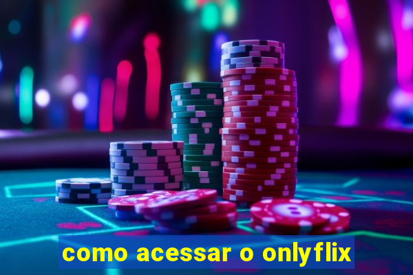 como acessar o onlyflix